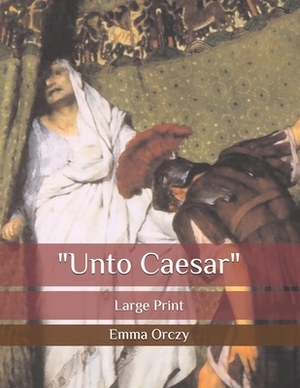 "Unto Caesar": Large Print by Emma Orczy