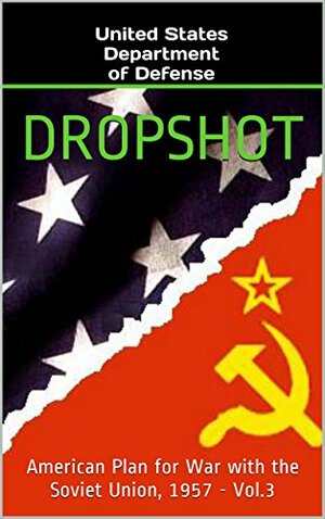 Dropshot: American Plan for War with the Soviet Union, 1957 by U.S. Department of Defense