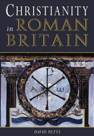 Christianity in Roman Britain by David Petts