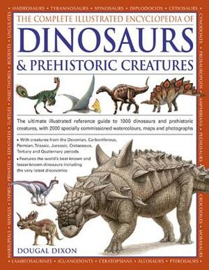 The Complete Illustrated Encyclopedia of Dinosaurs & Prehistoric Creatures: The Ultimate Illustrated Reference Guide to 1000 Dinosaurs and Prehistoric by Dougal Dixon