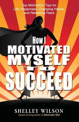 How I Motivated Myself to Succeed by Shelley Wilson