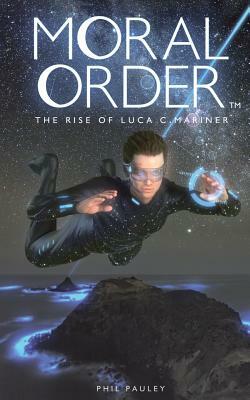 Moral Order: The Rise of Luca C. Mariner by Phil Pauley