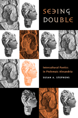 Seeing Double: Intercultural Poetics in Ptolemaic Alexandria by Susan A. Stephens