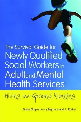 The Survival Guide for Newly Qualified Social Workers in Adult and Mental Health Services: Hitting the Ground Running by Joanne Parker, Jenny Bigmore, Diane Galpin