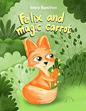 Felix and the magic carrot: Bedtime Picture book for kids age 2-6 years old, Rhyming book for kids age 2-6 years old by Emily Hamilton