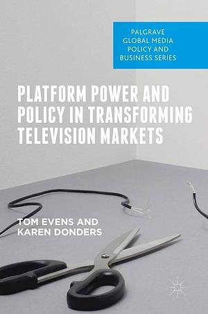 Platform Power and Policy in Transforming Television Markets by Karen Donders, Tom Evens