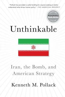 Unthinkable: Iran, the Bomb, and American Strategy by Kenneth Pollack