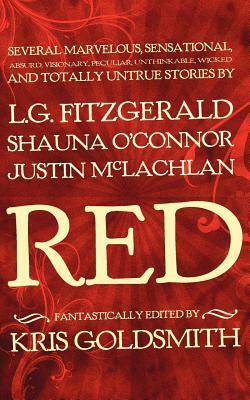 Red: Several Marvelous, Sensational, Absurd, Visionary, Peculiar, Unthinkable, Wicked and Totally Untrue Stories by Rebecca Gale, Kris Goldsmith, J. Allen Scott, L.G. Fitzgerald, Justin McLachlan, Shauna O'Connor