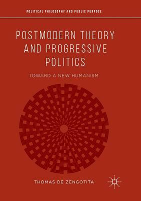 Postmodern Theory and Progressive Politics: Toward a New Humanism by Thomas de Zengotita