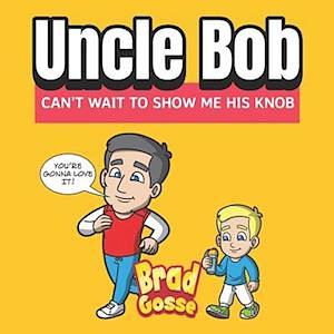 Uncle Bob: Can't Wait To Show Me His Knob by Brad Gosse