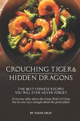 Crouching Tiger and Hidden Dragons: The Best Chinese Recipes You Will Ever Never Forget - Everyone talks about the Great Wall of China but no one says by Susan Gray