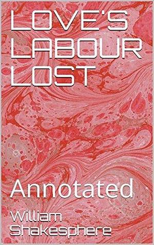 LOVE'S LABOUR LOST: Annotated by William Shakespeare, William Shakespeare