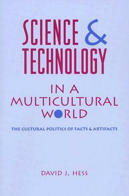 Science and Technology in a Multicultural World: The Cultural Politics of Facts and Artifacts by David J. Hess