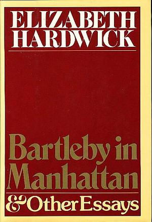 Bartleby in Manhattan: And Other Essays by Elizabeth Hardwick