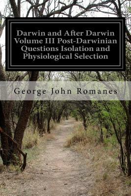 Darwin and After Darwin Volume III Post-Darwinian Questions Isolation and Physiological Selection by George John Romanes