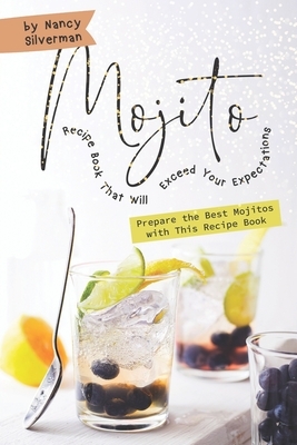 Mojito Recipe Book That Will Exceed Your Expectations: Prepare the Best Mojitos with This Recipe Book by Nancy Silverman
