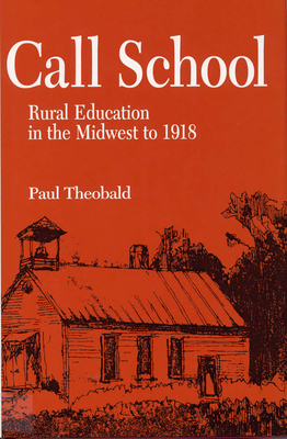 Call School: Rural Education in the Midwest to 1918 by Paul Theobald