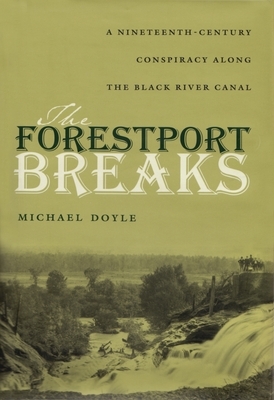 The Forestport Breaks: A Nineteenth-Century Conspiracy Along the Black River Canal by Michael Doyle