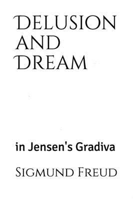 Delusion and Dream: in Jensen's Gradiva (an Interpretation in the Light of Psychoanalysis of Gradiva) by Sigmund Freud