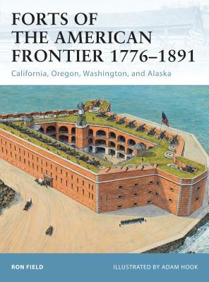 Forts of the American Frontier 1776-1891: California, Oregon, Washington, and Alaska by Ron Field