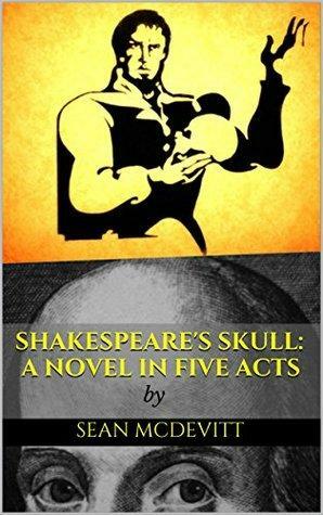 Shakespeare's Skull: A Novel In Five Acts by Sean McDevitt, Sean McDevitt
