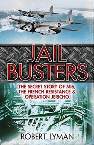 The Jail Busters: The Secret Story of MI6, the French Resistance and Operation Jericho by Robert Lyman