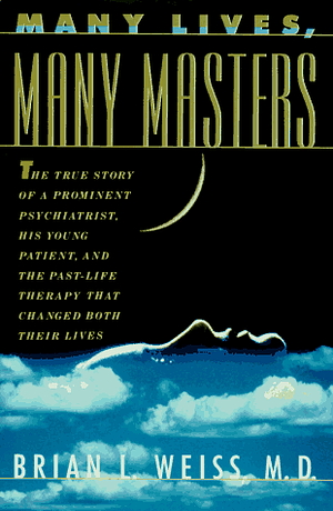 Many Lives, Many Masters: The True Story of a Prominent Psychiatrist, His Young Patient, and the Past Life Therapy That Changed Both Their Lives by Brian L. Weiss