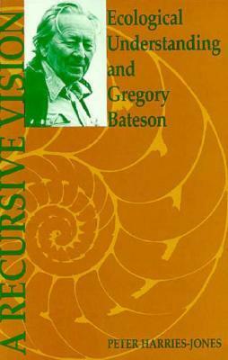 A Recursive Vision: Ecological Understanding and Gregory Bateson by Peter Harries-Jones