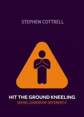 Hit the Ground Kneeling: Seeing Leadership Differently by Stephen Cottrell