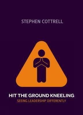 Hit the Ground Kneeling: Seeing Leadership Differently by Stephen Cottrell