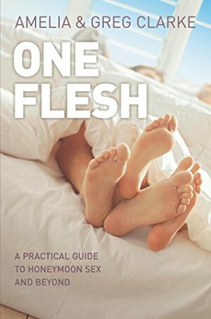 One Flesh: A Practical Guide to Honeymoon Sex and Beyond by Greg Clarke, Amelia Clarke