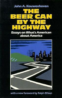 The Beer Can by the Highway: Essays on What's American about America by John A. Kouwenhoven