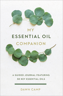 My Essential Oil Companion: A Guided Journal Featuring 50 Key Essential Oils by Dawn Camp
