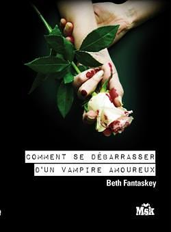 Comment se débarrasser d'un vampire amoureux by Beth Fantaskey