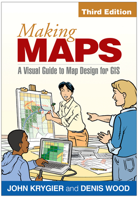 Making Maps, Third Edition: A Visual Guide to Map Design for GIS by John Krygier, Denis Wood