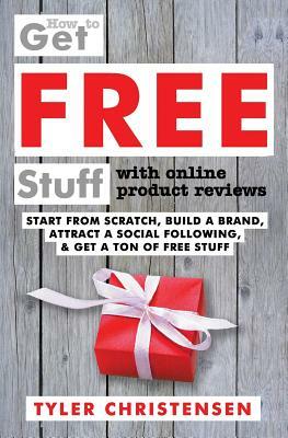 How to Get FREE Stuff with Online Product Reviews: Start from Scratch, Build a Brand, Attract a Social Following, and Get a Ton of FREE Stuff by 