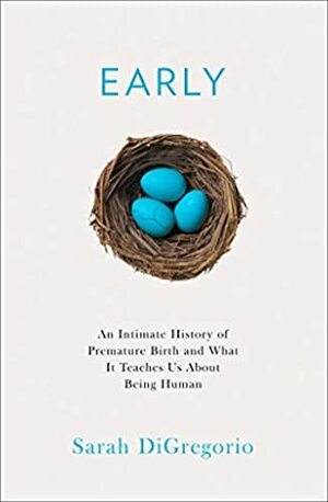 Early: An Intimate History of Premature Birth and What It Teaches Us About Being Human by Sarah DiGregorio