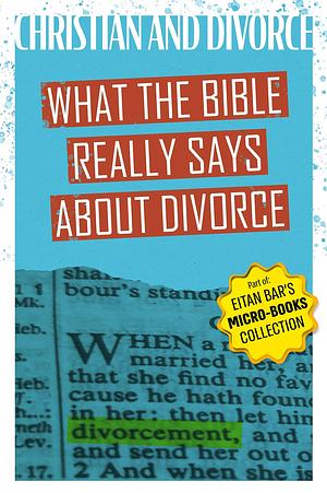 Christian and Divorced: What the Bible REALLY Says About Divorce & Remarriage by Eitan Bar, Eitan Bar