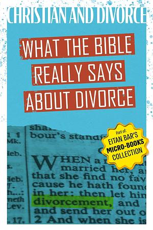 Christian and Divorced: What the Bible REALLY Says About Divorce & Remarriage by Eitan Bar, Eitan Bar