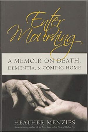 Enter Mourning: A Memoire on Death, Dementia, & Coming Home by Heather Menzies