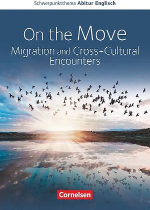 On the Move: Migration and Cross-cultural Encounters by Miriam Seubert, Peter Hohwiller, Birgit Ohmsieder, Paul Maloney, Wiebke Bettina Dietrich, Bernd Koch, Anne Herlyn
