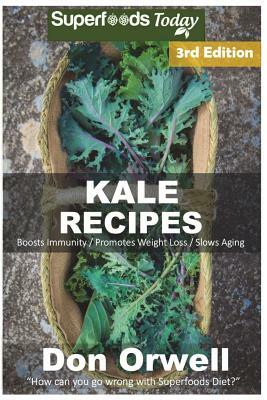 Kale Recipes: Over 60+ Low Carb Kale Recipes, Dump Dinners Recipes, Quick & Easy Cooking Recipes, Antioxidants & Phytochemicals, Sou by Don Orwell