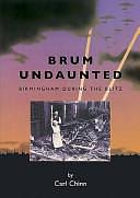 Brum Undaunted: Birmingham During the Blitz by Carl Chinn