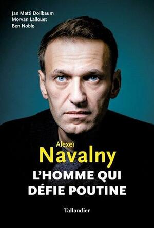 Alexeï Navalny: L'homme qui défie Poutine by Ben Noble, Jan Matti Dollbaum, Morvan Lallouet
