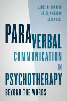 Paraverbal Communication in Psychotherapy: Beyond the Words by Kristin A. R. Osborn, James M. Donovan, Susan Rice