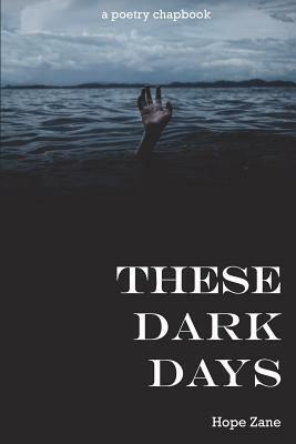 These Dark Days: A Poetry Chapbook by Hope Zane