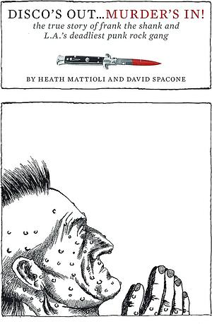 Disco's Out...Murder's In!: The True Story of Frank the Shank and L.A.'s Deadliest Punk Rock Gang by Heath Mattioli, Dave Spacone