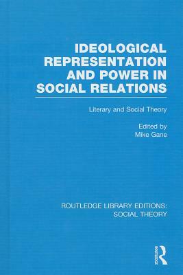 Ideological Representation and Power in Social Relations: Literary and Social Theory by Mike Gane