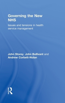 Governing the New NHS: Issues and Tensions in Health Service Management by John Storey, John Bullivant, Andrew Corbett-Nolan