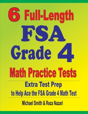6 Full-Length FSA Grade 4 Math Practice Tests: Extra Test Prep to Help Ace the FSA Grade 4 Math Test by Michael Smith, Reza Nazari